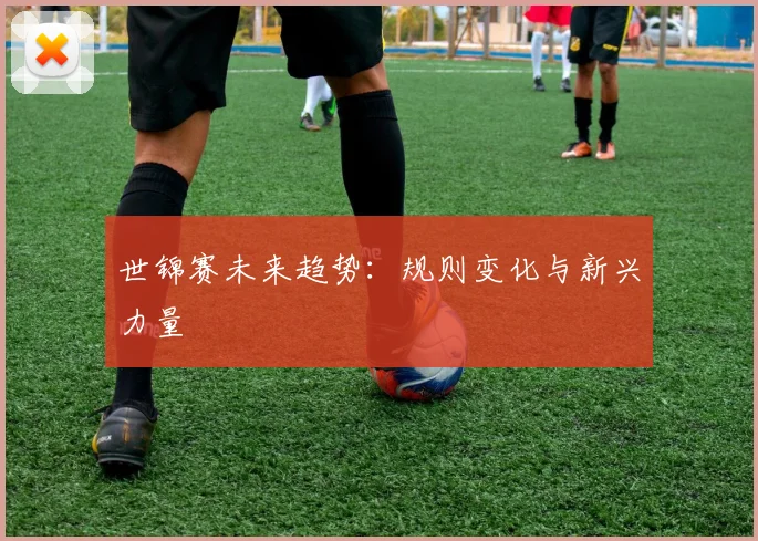 世锦赛未来趋势:规则变化与新兴力量