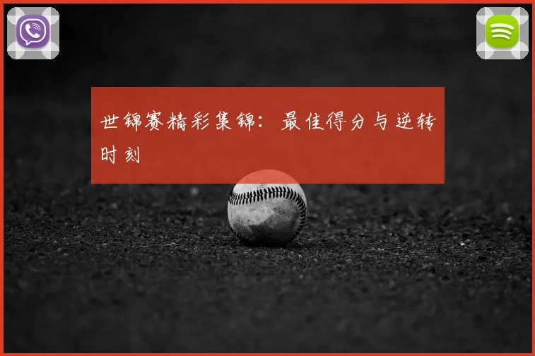 世锦赛精彩集锦:最佳得分与逆转时刻