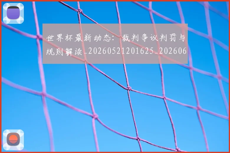世界杯最新动态：裁判争议判罚与规则解读_20260521201625_20260607160405