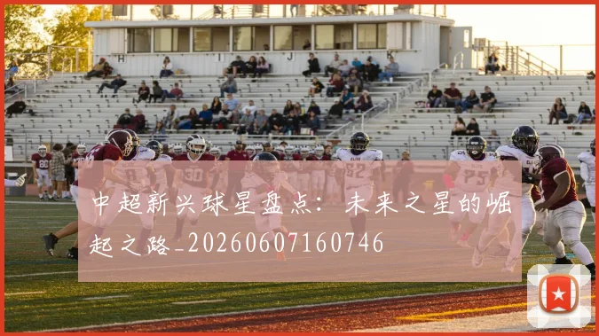中超新兴球星盘点：未来之星的崛起之路_20260607160746