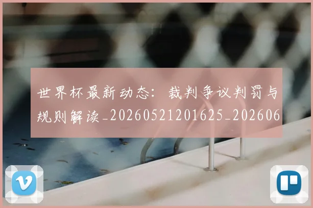 世界杯最新动态：裁判争议判罚与规则解读_20260521201625_20260607160405